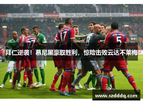 拜仁逆袭！慕尼黑豪取胜利，惊险击败云达不莱梅