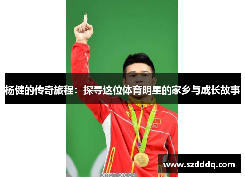 杨健的传奇旅程：探寻这位体育明星的家乡与成长故事