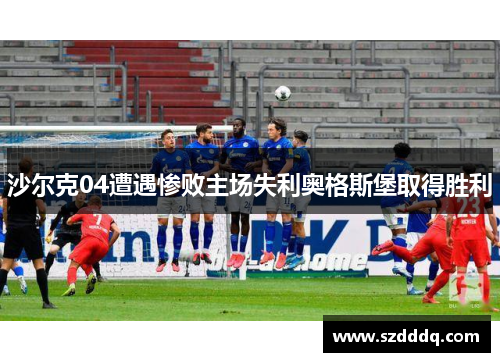 沙尔克04遭遇惨败主场失利奥格斯堡取得胜利