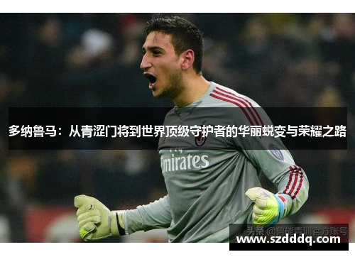 多纳鲁马：从青涩门将到世界顶级守护者的华丽蜕变与荣耀之路