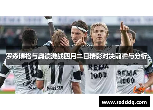 罗森博格与奥德激战四月二日精彩对决前瞻与分析