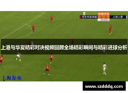 上港与华夏精彩对决视频回顾全场精彩瞬间与精彩进球分析