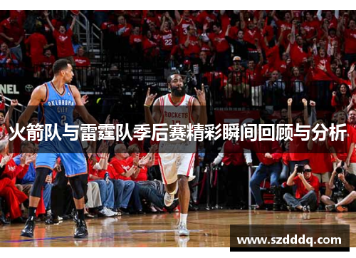 火箭队与雷霆队季后赛精彩瞬间回顾与分析