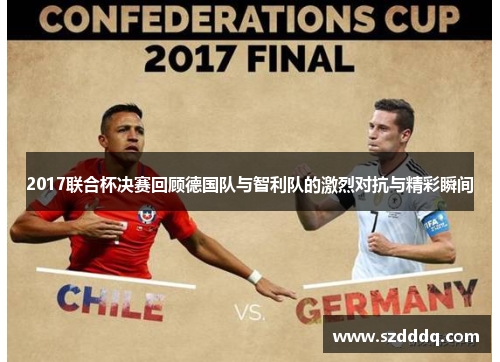 2017联合杯决赛回顾德国队与智利队的激烈对抗与精彩瞬间