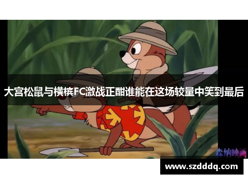 大宫松鼠与横槟FC激战正酣谁能在这场较量中笑到最后