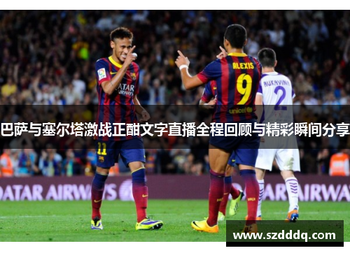 巴萨与塞尔塔激战正酣文字直播全程回顾与精彩瞬间分享