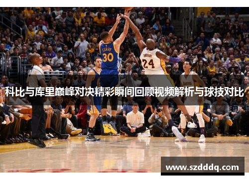 科比与库里巅峰对决精彩瞬间回顾视频解析与球技对比