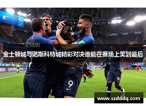 金士顿城与诺斯科特城精彩对决谁能在赛场上笑到最后
