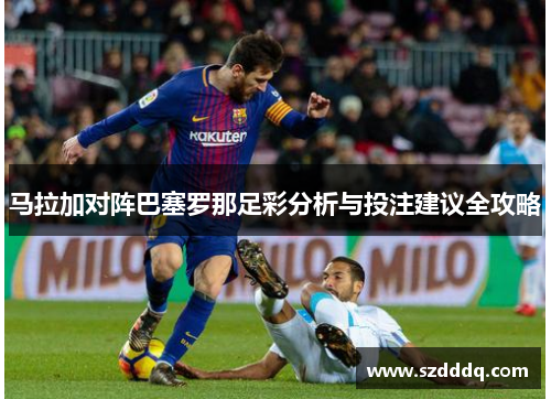 马拉加对阵巴塞罗那足彩分析与投注建议全攻略