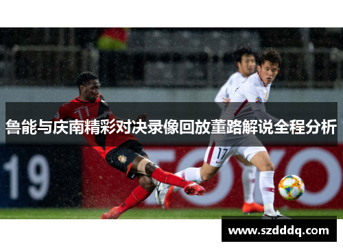 鲁能与庆南精彩对决录像回放董路解说全程分析