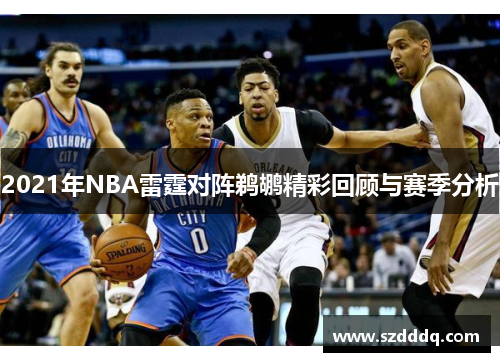 2021年NBA雷霆对阵鹈鹕精彩回顾与赛季分析