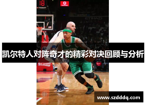 凯尔特人对阵奇才的精彩对决回顾与分析